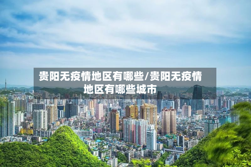 贵阳无疫情地区有哪些/贵阳无疫情地区有哪些城市