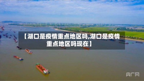 【湖口是疫情重点地区吗,湖口是疫情重点地区吗现在】