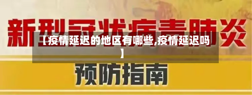 【疫情延迟的地区有哪些,疫情延迟吗】
