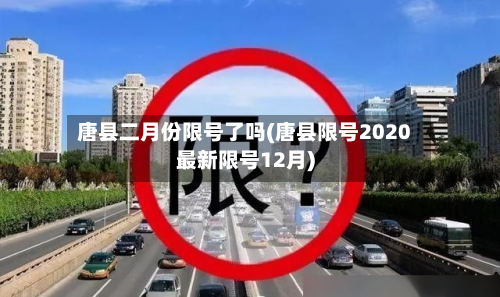 唐县二月份限号了吗(唐县限号2020最新限号12月)