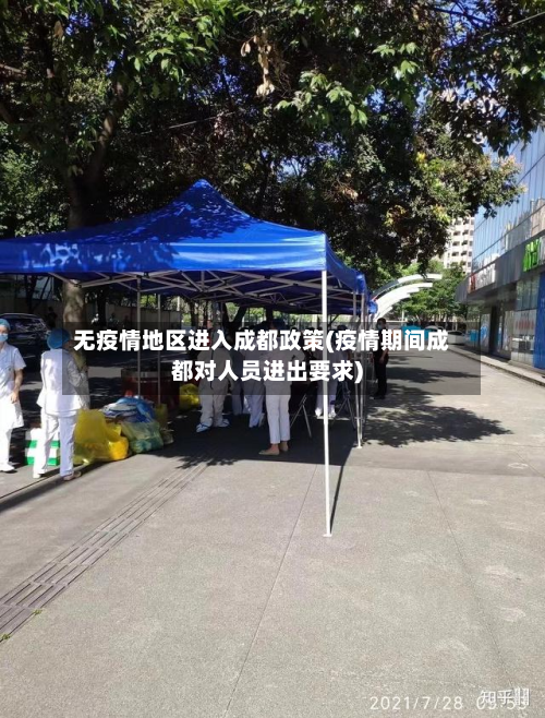 无疫情地区进入成都政策(疫情期间成都对人员进出要求)-第3张图片