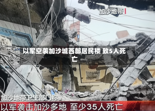 以军空袭加沙城西部居民楼 致5人死亡-第2张图片