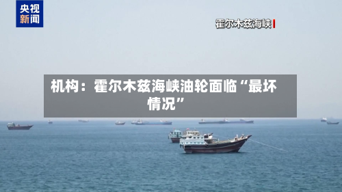 机构：霍尔木兹海峡油轮面临“最坏情况”