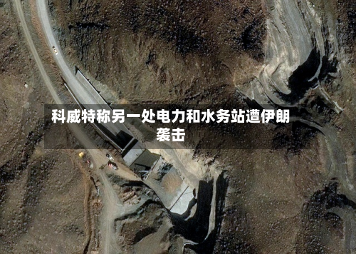 科威特称另一处电力和水务站遭伊朗袭击