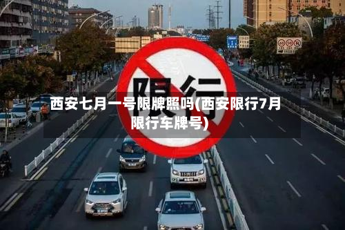 西安七月一号限牌照吗(西安限行7月限行车牌号)