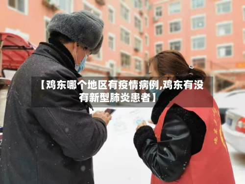 【鸡东哪个地区有疫情病例,鸡东有没有新型肺炎患者】-第3张图片