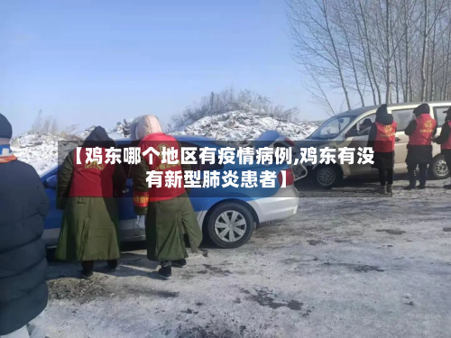 【鸡东哪个地区有疫情病例,鸡东有没有新型肺炎患者】