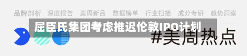 屈臣氏集团考虑推迟伦敦IPO计划