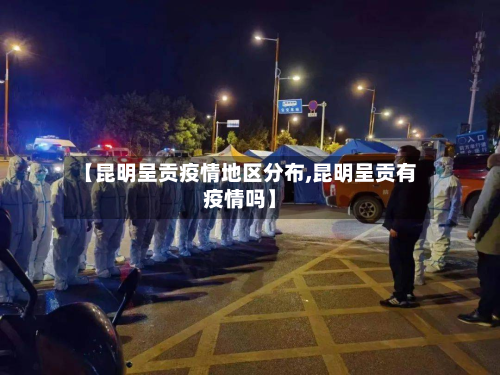 【昆明呈贡疫情地区分布,昆明呈贡有疫情吗】-第2张图片