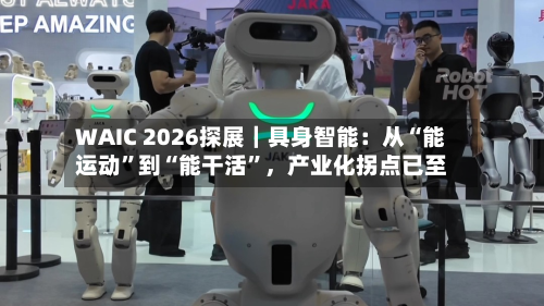 WAIC 2026探展｜具身智能：从“能运动”到“能干活”	，产业化拐点已至-第3张图片