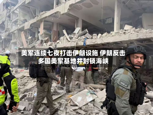 美军连续七夜打击伊朗设施 伊朗反击多国美军基地并封锁海峡
