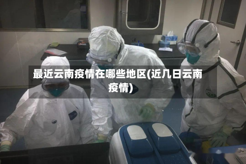最近云南疫情在哪些地区(近几日云南疫情)-第2张图片