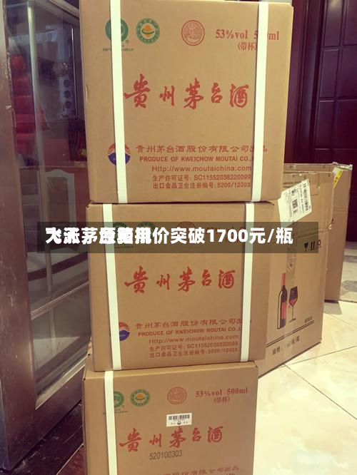 飞天茅台费用大涨，原箱批价突破1700元/瓶