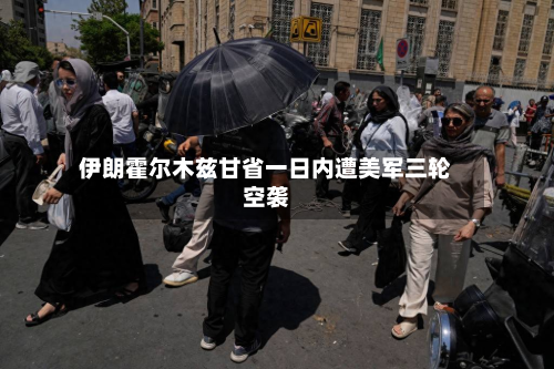 伊朗霍尔木兹甘省一日内遭美军三轮空袭-第3张图片