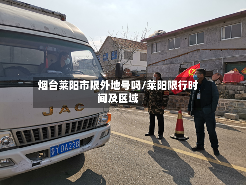 烟台莱阳市限外地号吗/莱阳限行时间及区域-第3张图片