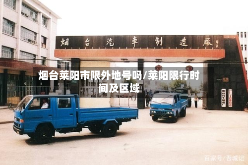 烟台莱阳市限外地号吗/莱阳限行时间及区域-第2张图片