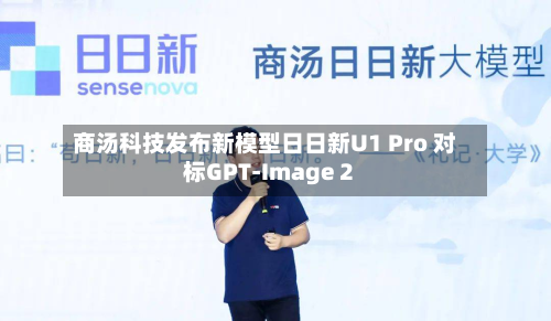 商汤科技发布新模型日日新U1 Pro 对标GPT-Image 2-第2张图片