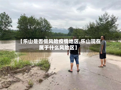 【乐山是否低风险疫情地区,乐山现在属于什么风险区】