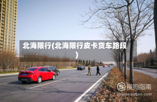 北海限行(北海限行皮卡货车路段)