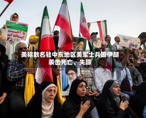 美称数名驻中东地区美军士兵因伊朗袭击死亡、失踪-第3张图片