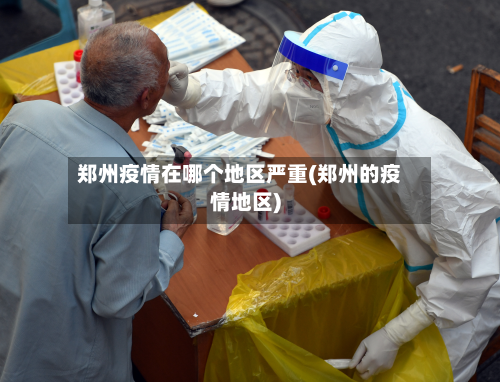 郑州疫情在哪个地区严重(郑州的疫情地区)