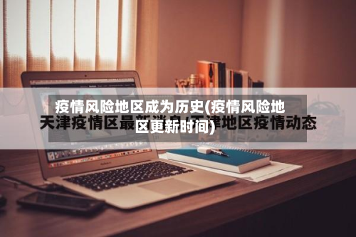疫情风险地区成为历史(疫情风险地区更新时间)