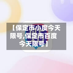 【保定市小度今天限号,保定市百度今天限号】