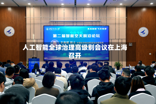 人工智能全球治理高级别会议在上海召开