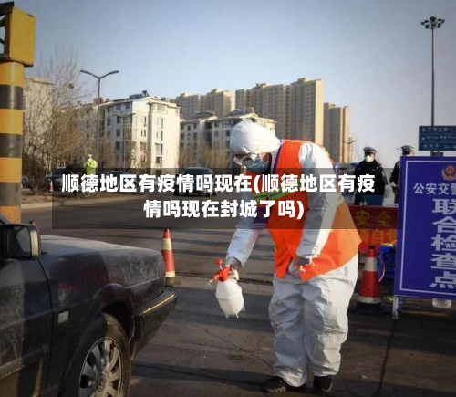 顺德地区有疫情吗现在(顺德地区有疫情吗现在封城了吗)-第2张图片