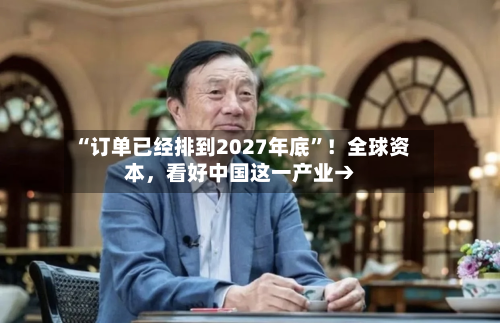 “订单已经排到2027年底”！全球资本，看好中国这一产业→-第2张图片