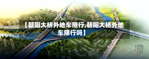 【朝阳大桥外地车限行,朝阳大桥外地车限行吗】