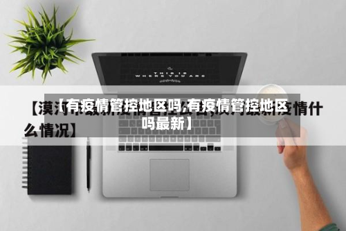 【有疫情管控地区吗,有疫情管控地区吗最新】