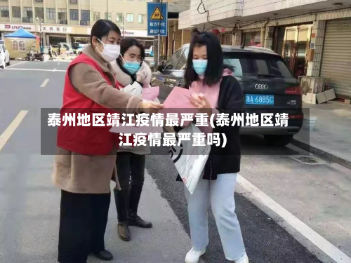 泰州地区靖江疫情最严重(泰州地区靖江疫情最严重吗)