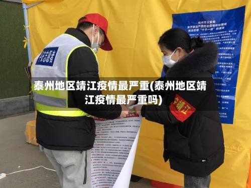 泰州地区靖江疫情最严重(泰州地区靖江疫情最严重吗)-第3张图片