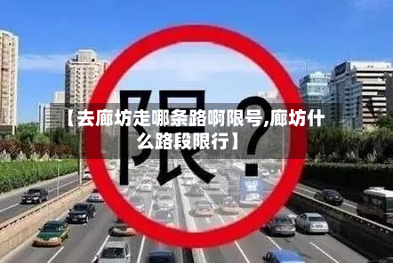 【去廊坊走哪条路啊限号,廊坊什么路段限行】-第2张图片