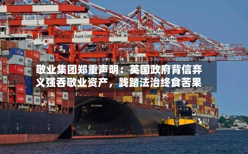 敬业集团郑重声明：英国政府背信弃义强吞敬业资产，践踏法治终食苦果-第3张图片