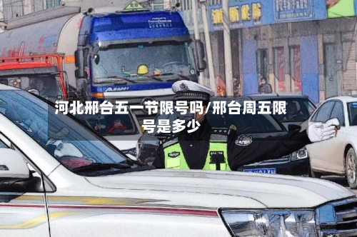 河北邢台五一节限号吗/邢台周五限号是多少