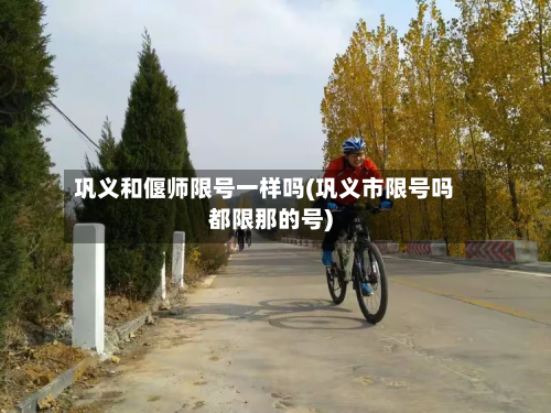 巩义和偃师限号一样吗(巩义市限号吗都限那的号)-第3张图片