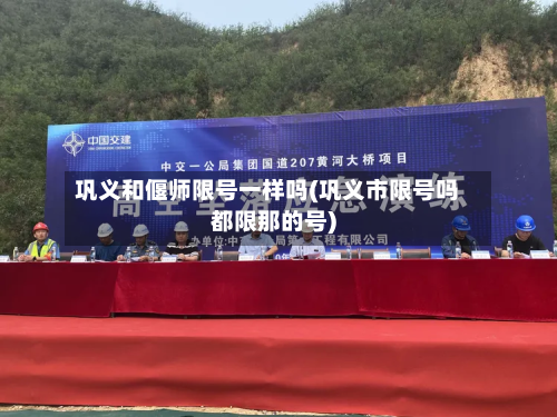 巩义和偃师限号一样吗(巩义市限号吗都限那的号)