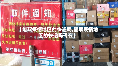 【能取疫情地区的快递吗,能取疫情地区的快递吗现在】