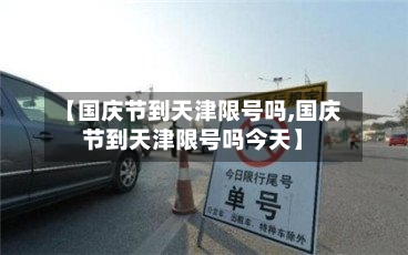 【国庆节到天津限号吗,国庆节到天津限号吗今天】