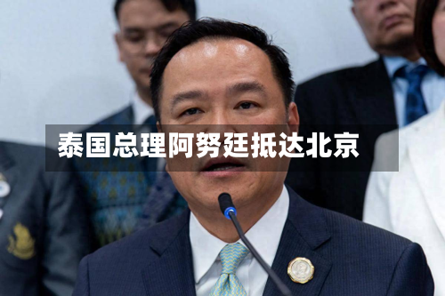 泰国总理阿努廷抵达北京