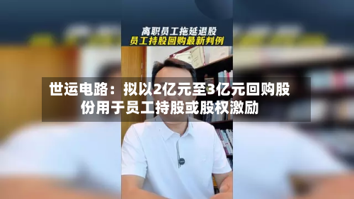 世运电路：拟以2亿元至3亿元回购股份用于员工持股或股权激励-第2张图片