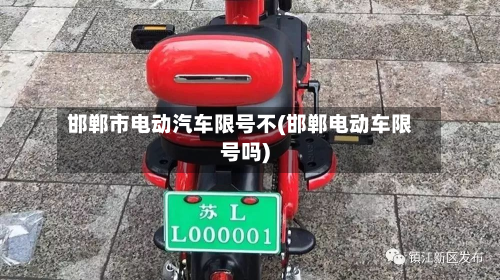邯郸市电动汽车限号不(邯郸电动车限号吗)-第2张图片