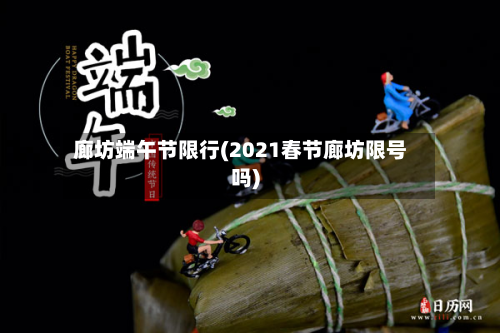 廊坊端午节限行(2021春节廊坊限号吗)-第3张图片