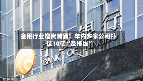 金租行业增资潮涌！年内多家公司补位10亿“及格线”
