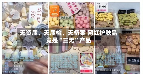 无资质、无质检、无备案 网红护肤品竟是“三无”产品