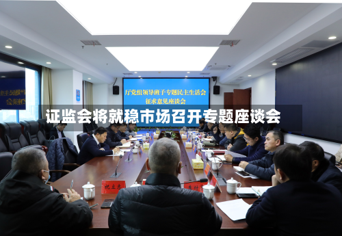 证监会将就稳市场召开专题座谈会