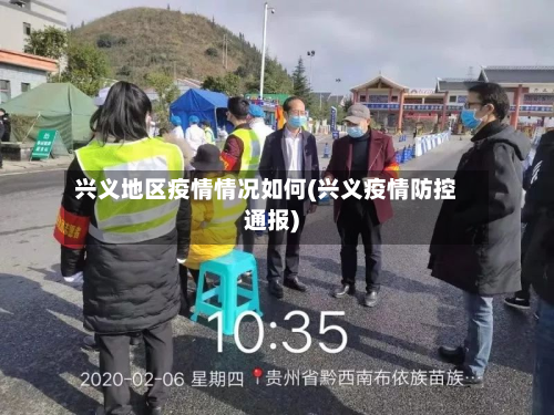 兴义地区疫情情况如何(兴义疫情防控通报)