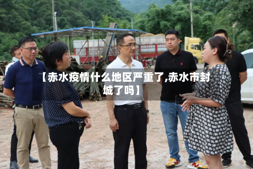 【赤水疫情什么地区严重了,赤水市封城了吗】-第3张图片